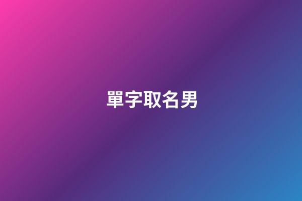 單字取名男(單字取名男孩)-第1張-男孩起名-玄機派