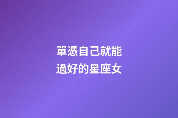 單憑自己就能過好的星座女-第1張-星座運勢-玄機派