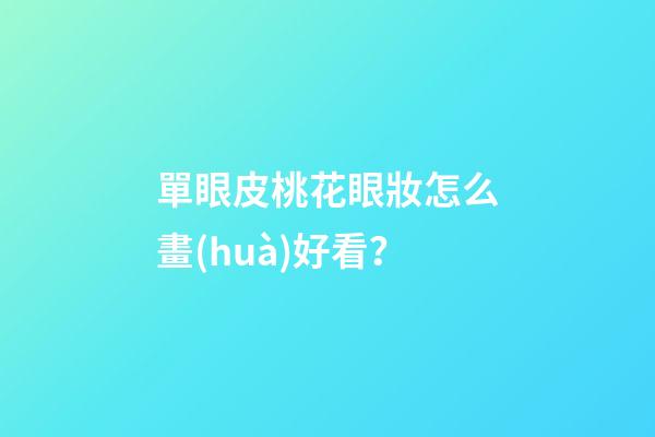 單眼皮桃花眼妝怎么畫(huà)好看？