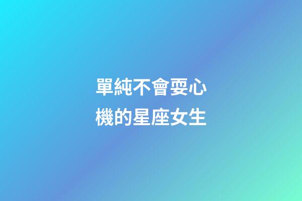 單純不會耍心機的星座女生-第1張-星座運勢-玄機派