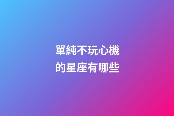 單純不玩心機的星座有哪些-第1張-星座運勢-玄機派