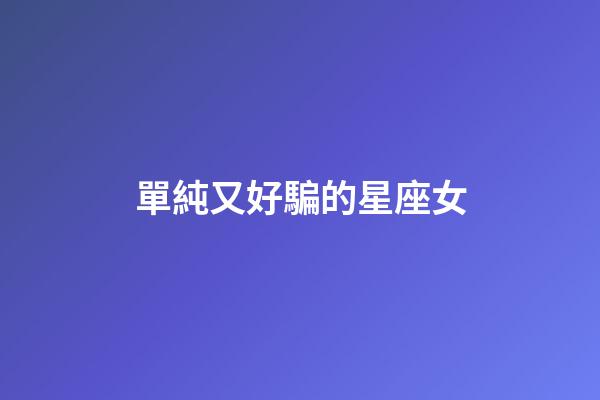 單純又好騙的星座女-第1張-星座運勢-玄機派