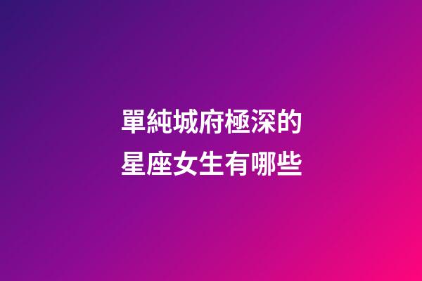 單純城府極深的星座女生有哪些-第1張-星座運勢-玄機派