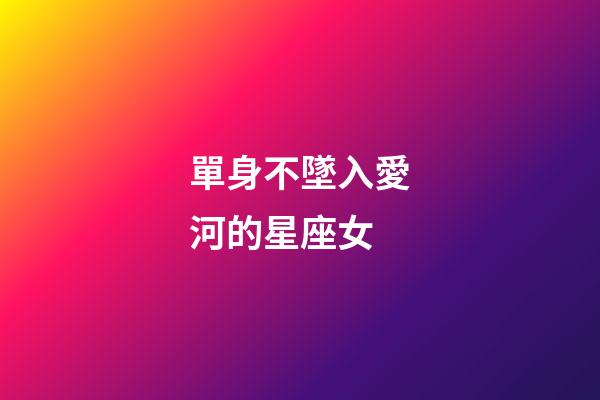 單身不墜入愛河的星座女-第1張-星座運勢-玄機派