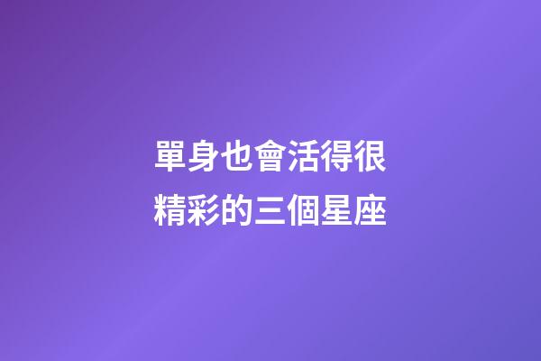 單身也會活得很精彩的三個星座-第1張-星座運勢-玄機派