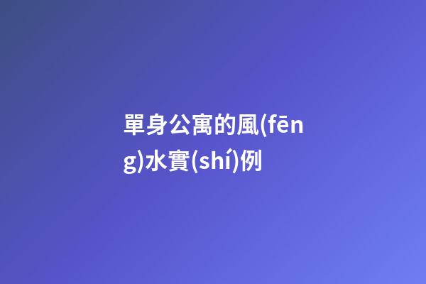 單身公寓的風(fēng)水實(shí)例