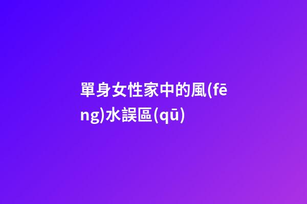 單身女性家中的風(fēng)水誤區(qū)