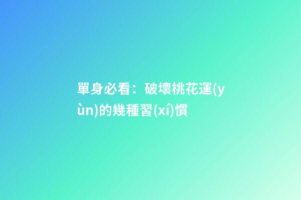 單身必看：破壞桃花運(yùn)的幾種習(xí)慣