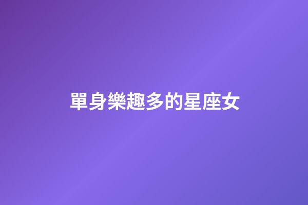 單身樂趣多的星座女-第1張-星座運勢-玄機派