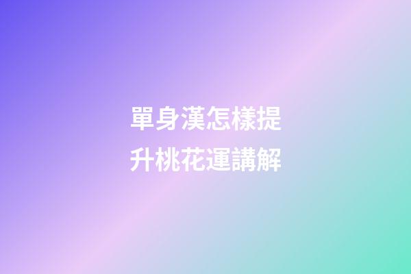 單身漢怎樣提升桃花運講解