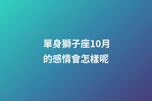 單身獅子座10月的感情會怎樣呢-第1張-星座運勢-玄機派