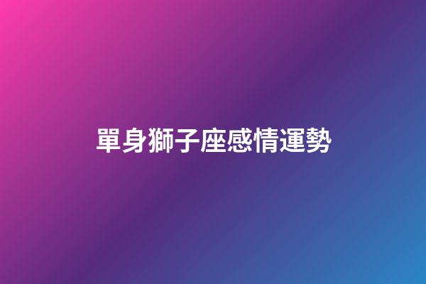 單身獅子座感情運勢-第1張-星座運勢-玄機派