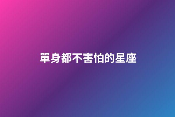 單身都不害怕的星座-第1張-星座運勢-玄機派