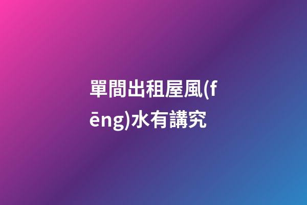 單間出租屋風(fēng)水有講究