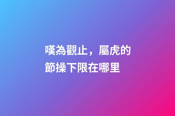 嘆為觀止，屬虎的節操下限在哪里
