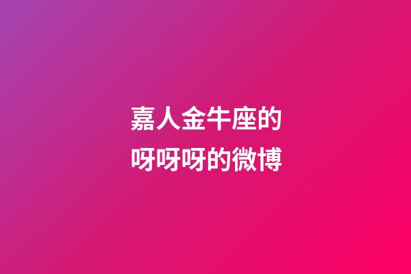 嘉人金牛座的呀呀呀的微博-第1張-星座運勢-玄機派
