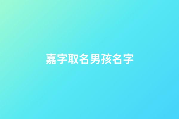 嘉字取名男孩名字(嘉字取名的寓意男孩)-第1張-男孩起名-玄機派