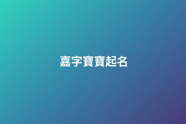 嘉字寶寶起名(嘉字取名字大全男孩)-第1張-男孩起名-玄機派