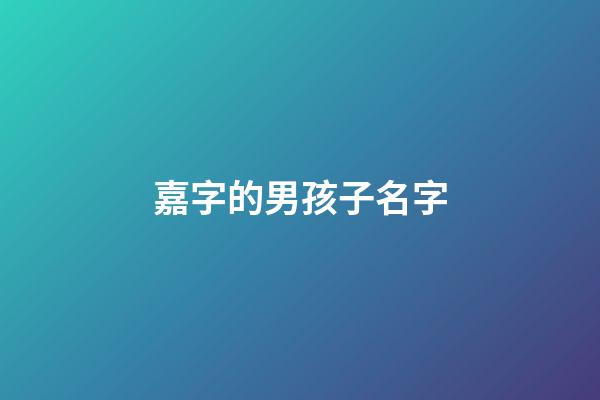 嘉字的男孩子名字(嘉字男孩名字大全)-第1張-男孩起名-玄機派