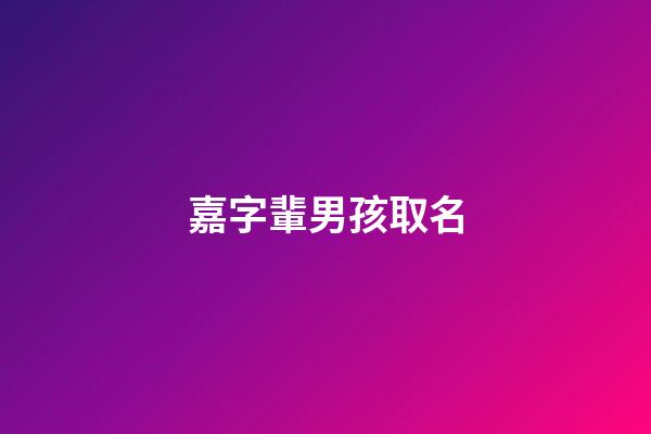 嘉字輩男孩取名(嘉字輩男孩名字好聽)-第1張-男孩起名-玄機派