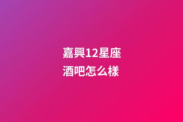 嘉興12星座酒吧怎么樣-第1張-星座運勢-玄機派