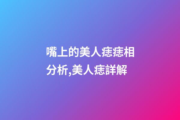 嘴上的美人痣痣相分析,美人痣詳解