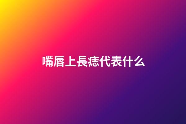 嘴唇上長痣代表什么?