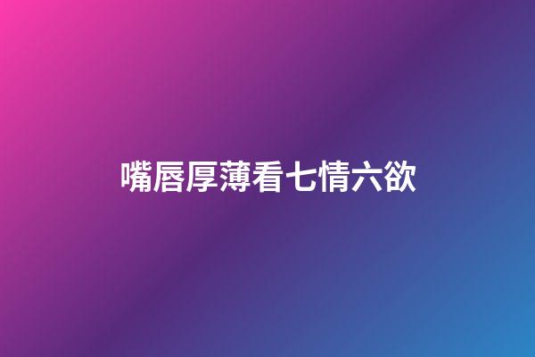 嘴唇厚薄看七情六欲