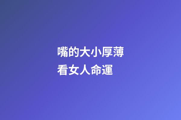嘴的大小厚薄看女人命運