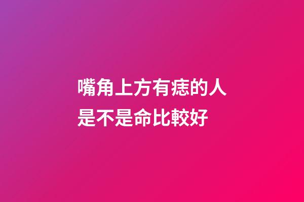 嘴角上方有痣的人是不是命比較好