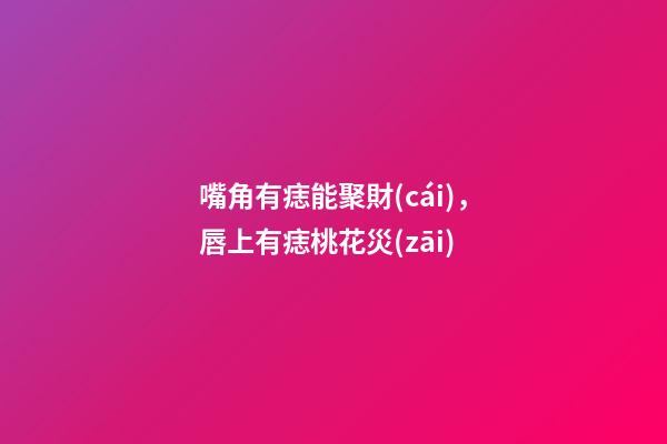 嘴角有痣能聚財(cái)，唇上有痣桃花災(zāi)