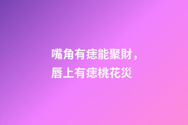 嘴角有痣能聚財，唇上有痣桃花災