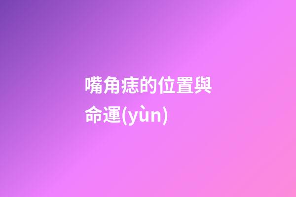 嘴角痣的位置與命運(yùn)