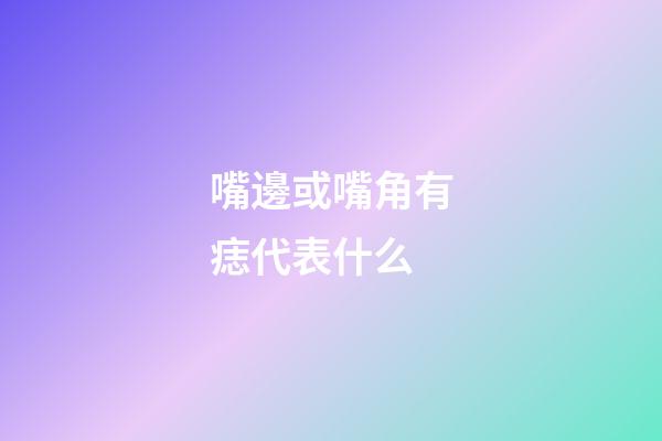 嘴邊或嘴角有痣代表什么