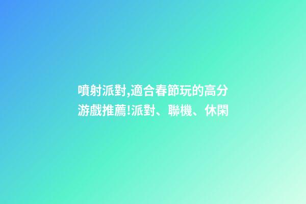 噴射派對,適合春節玩的高分游戲推薦!派對、聯機、休閑-第1張-觀點-玄機派