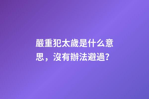嚴重犯太歲是什么意思，沒有辦法避過？