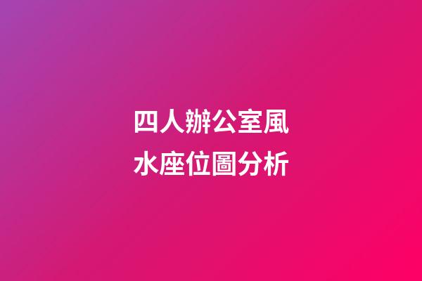 四人辦公室風水座位圖分析
