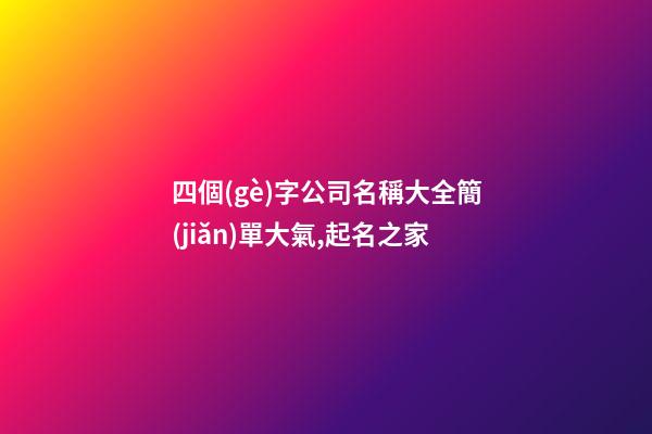 四個(gè)字公司名稱大全簡(jiǎn)單大氣,起名之家