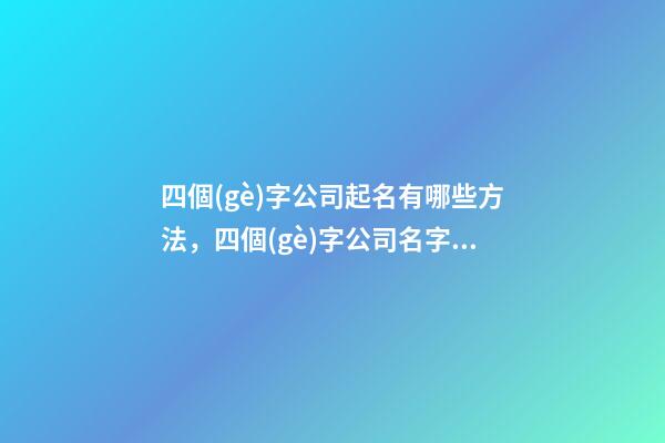 四個(gè)字公司起名有哪些方法，四個(gè)字公司名字大全