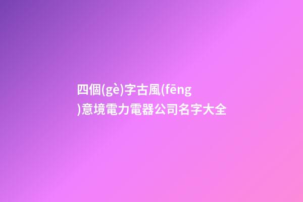 四個(gè)字古風(fēng)意境電力電器公司名字大全-第1張-公司起名-玄機(jī)派