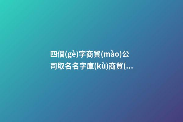 四個(gè)字商貿(mào)公司取名名字庫(kù)商貿(mào)公司名字免費(fèi)取名(二篇)-第1張-公司起名-玄機(jī)派
