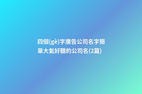 四個(gè)字廣告公司名字簡單大氣好聽的公司名(2篇)-第1張-公司起名-玄機(jī)派