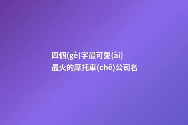 四個(gè)字最可愛(ài)最火的摩托車(chē)公司名-第1張-公司起名-玄機(jī)派