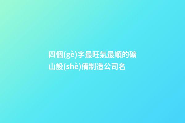 四個(gè)字最旺氣最順的礦山設(shè)備制造公司名-第1張-公司起名-玄機(jī)派