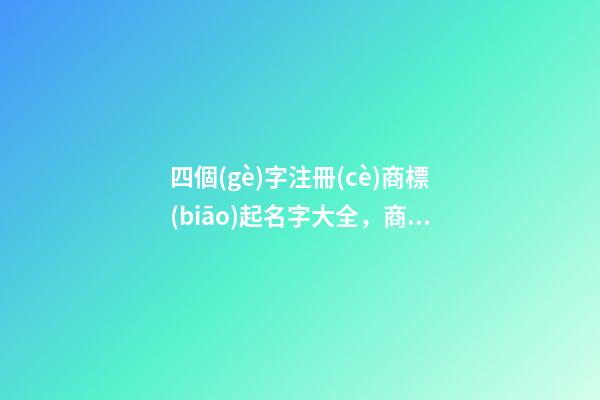 四個(gè)字注冊(cè)商標(biāo)起名字大全，商標(biāo)注冊(cè)起名原則？-第1張-商標(biāo)起名-玄機(jī)派