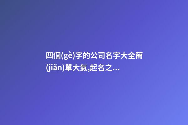 四個(gè)字的公司名字大全簡(jiǎn)單大氣,起名之家-第1張-公司起名-玄機(jī)派