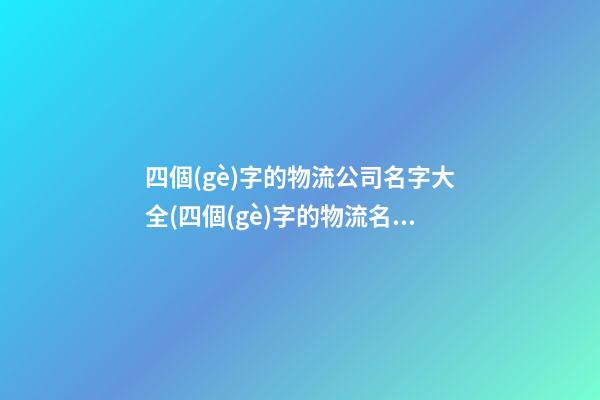 四個(gè)字的物流公司名字大全(四個(gè)字的物流名字)-第1張-公司起名-玄機(jī)派