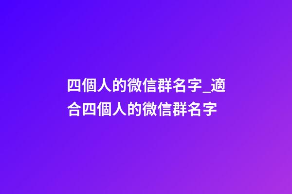 四個人的微信群名字_適合四個人的微信群名字-第1張-公司起名-玄機派