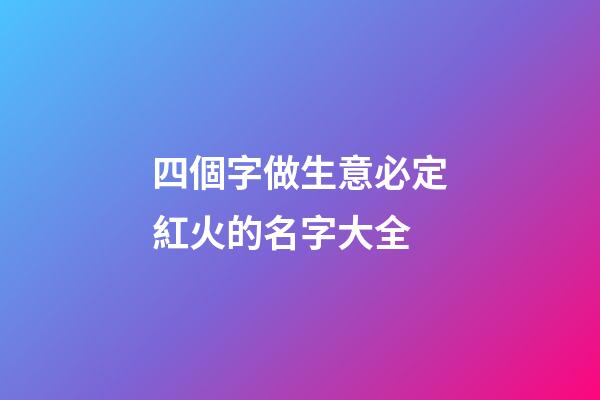 四個字做生意必定紅火的名字大全-第1張-公司起名-玄機派