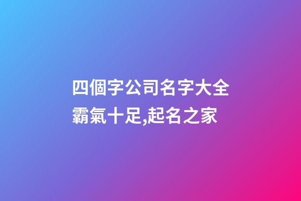 四個字公司名字大全霸氣十足,起名之家-第1張-公司起名-玄機派